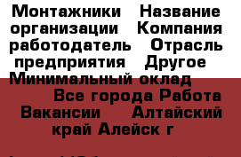 Монтажники › Название организации ­ Компания-работодатель › Отрасль предприятия ­ Другое › Минимальный оклад ­ 150 000 - Все города Работа » Вакансии   . Алтайский край,Алейск г.